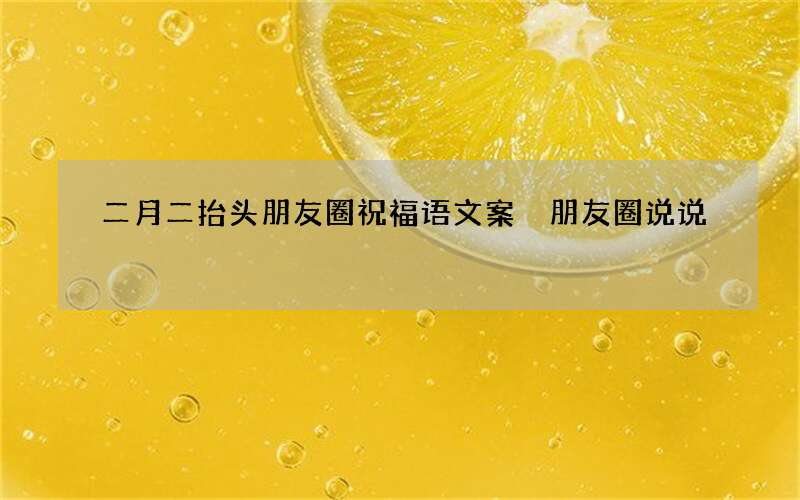 二月二抬头朋友圈祝福语文案 朋友圈说说